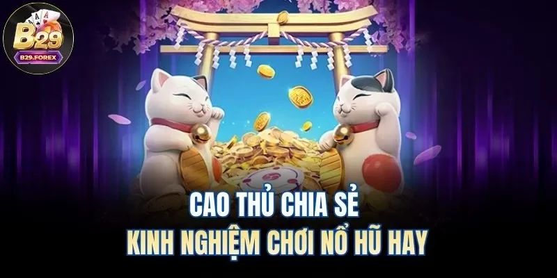 Cao thủ chia sẻ kinh nghiệm chơi nổ hũ hay