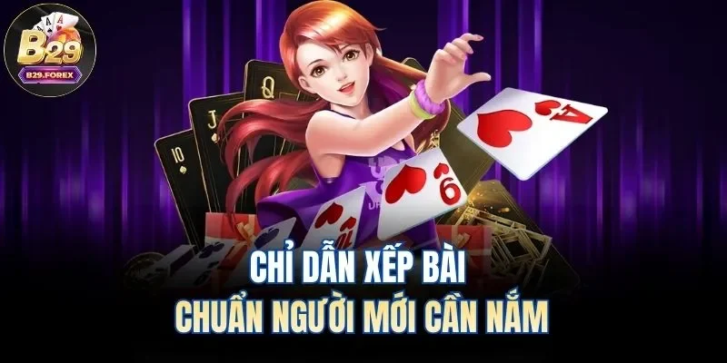 Chỉ dẫn xếp bài chuẩn người mới cần nắm
