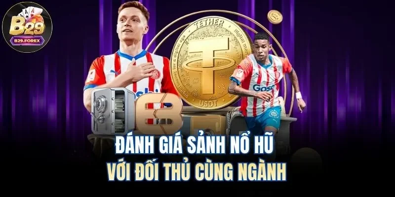 Đánh giá sảnh nổ hũ với đối thủ cùng ngành