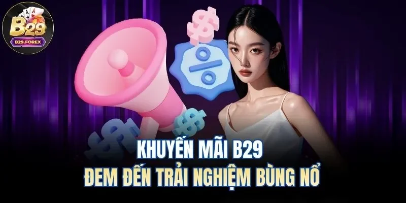 Khuyến mãi B29 đem đến trải nghiệm bùng nổ