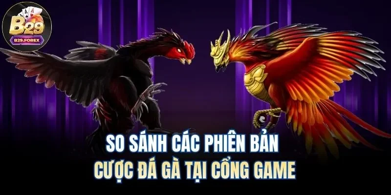 So sánh các phiên bản cược đá gà tại cổng game